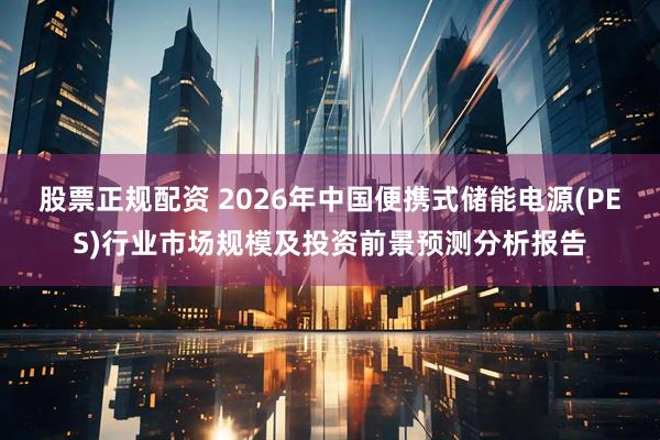 股票正规配资 2026年中国便携式储能电源(PES)行业市场规模及投资前景预测分析报告