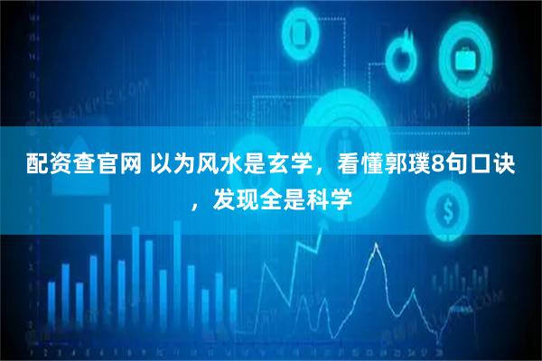 配资查官网 以为风水是玄学，看懂郭璞8句口诀，发现全是科学