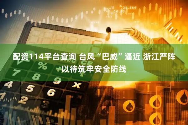 配资114平台查询 台风“巴威”逼近 浙江严阵以待筑牢安全防线
