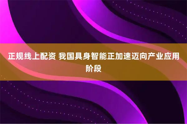 正规线上配资 我国具身智能正加速迈向产业应用阶段