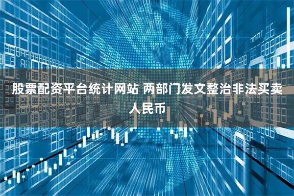 股票配资平台统计网站 两部门发文整治非法买卖人民币